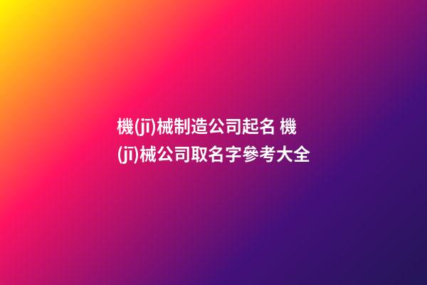 機(jī)械制造公司起名 機(jī)械公司取名字參考大全-第1張-公司起名-玄機(jī)派